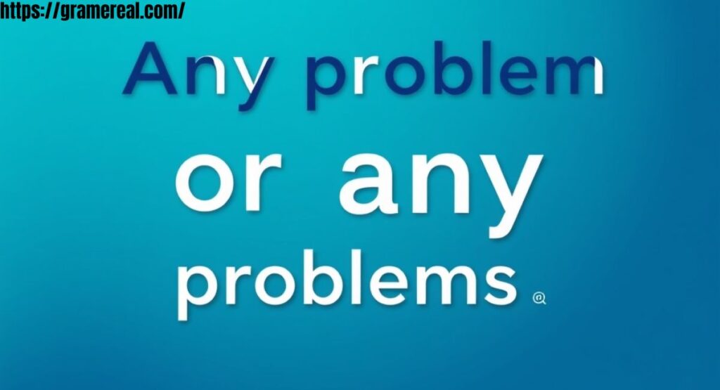 Any problem or any problems